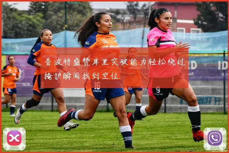 香波特盛赞库里突破能力轻松绕过掩护瞬间找到空位