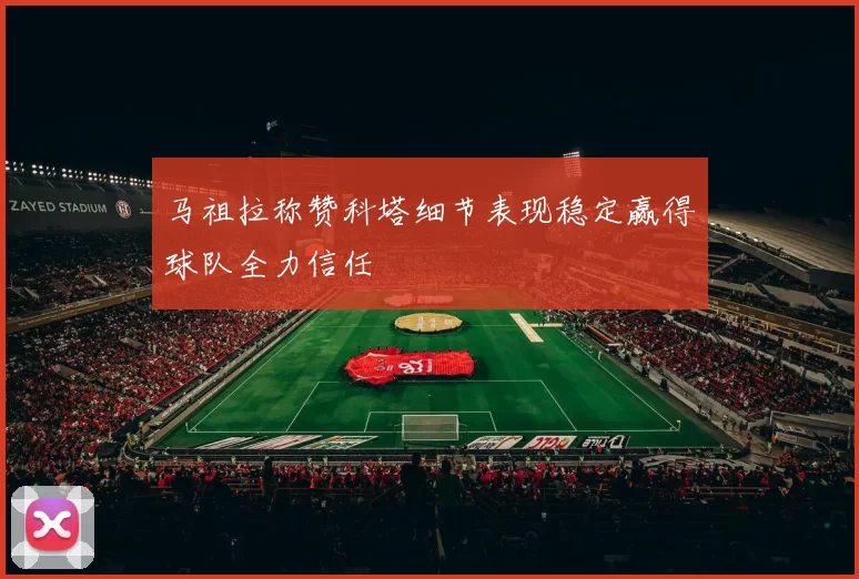 马祖拉称赞科塔细节表现稳定赢得球队全力信任