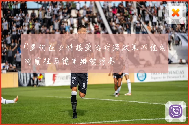 C罗仍在沙特接受治疗若效果不佳或将前往马德里继续疗养
