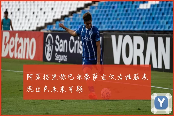 阿莱格里称巴尔泰萨吉仅为抽筋表现出色未来可期