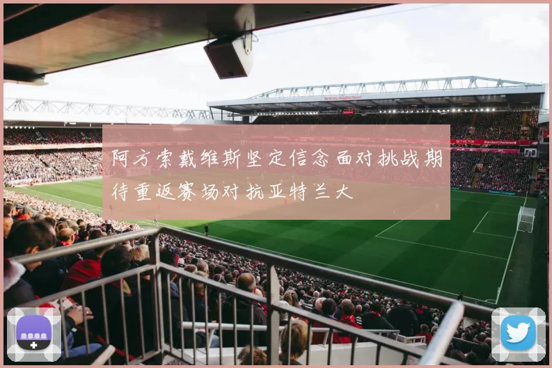 阿方索戴维斯坚定信念面对挑战期待重返赛场对抗亚特兰大