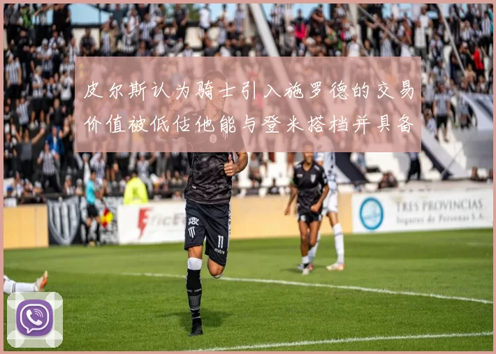 皮尔斯认为骑士引入施罗德的交易价值被低估他能与登米搭档并具备防守能力