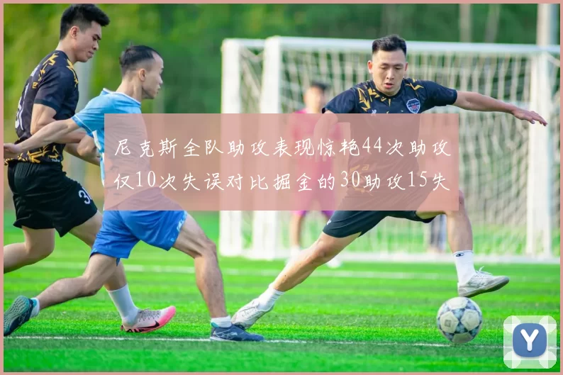 尼克斯全队助攻表现惊艳44次助攻仅10次失误对比掘金的30助攻15失误