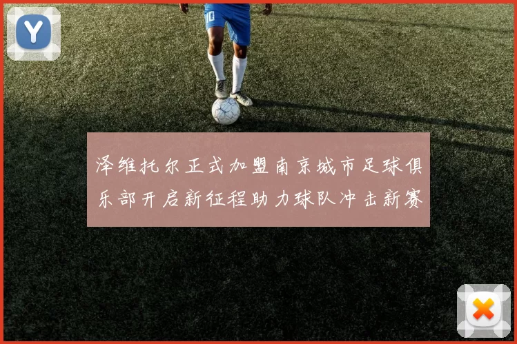 泽维托尔正式加盟南京城市足球俱乐部开启新征程助力球队冲击新赛季