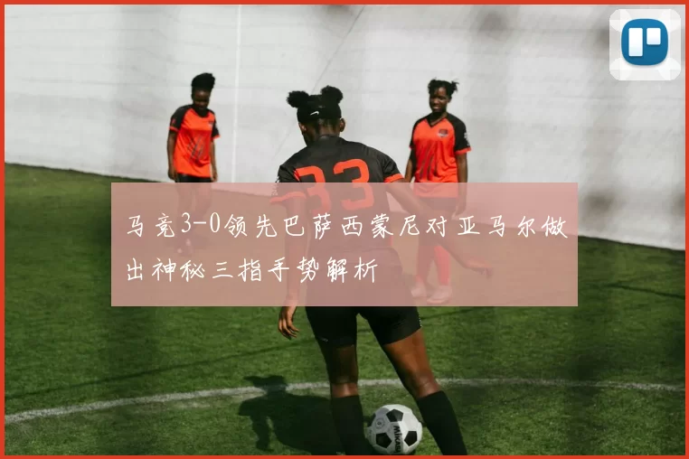 马竞3-0领先巴萨西蒙尼对亚马尔做出神秘三指手势解析