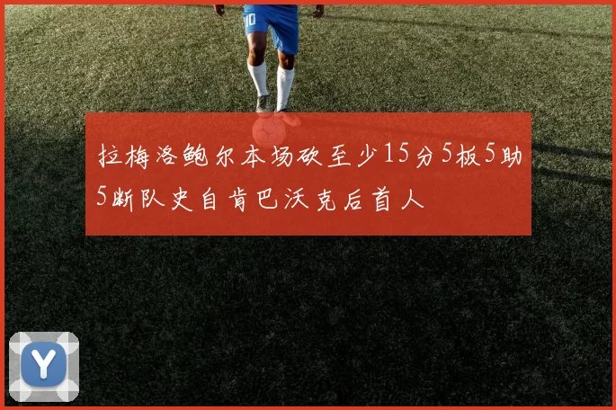 拉梅洛鲍尔本场砍至少15分5板5助5断队史自肯巴沃克后首人
