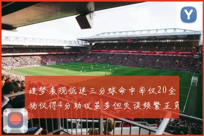 追梦表现低迷三分球命中率仅20全场仅得4分助攻虽多但失误频繁正负值惨淡