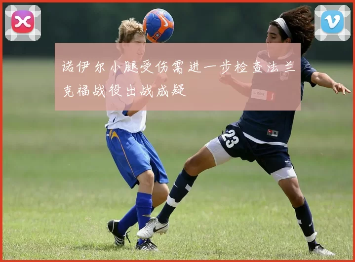 诺伊尔小腿受伤需进一步检查法兰克福战役出战成疑